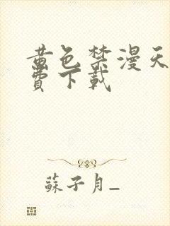 黄色禁漫天堂免费下载