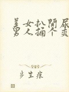 美女扒开尿口让男人捅个爽视频