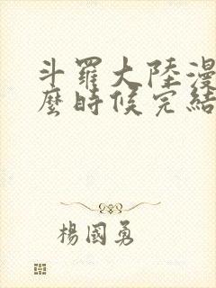 斗罗大陆漫画什么时候完结