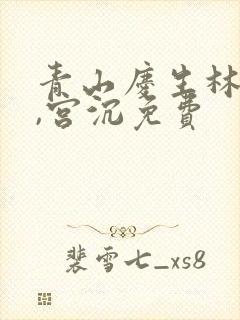 青山庆生林知意,宫沉免费