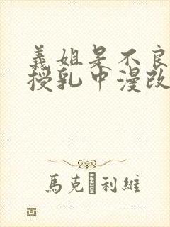 义姐是不良妈妈授乳中漫改