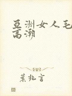 亚洲女人毛茸茸高潮