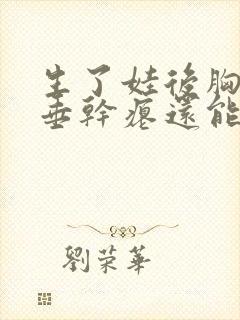 生了娃后胸部下垂干瘪还能恢复吗封面