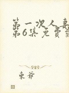 第一次人妻动漫第6集免费观看全集