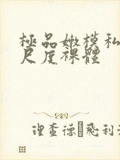 极品嫩模私拍大尺度裸体