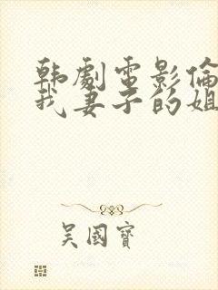 韩剧电影伦理片我妻子的姐姐3