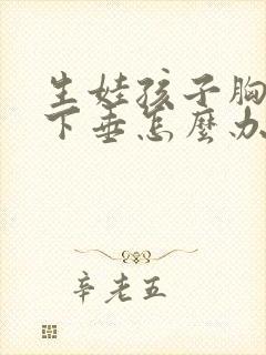 生娃孩子胸部干下垂怎么办