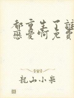 都重生了谁还谈恋爱啊免费看全文
