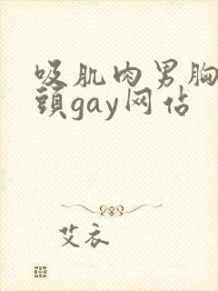 吸肌肉男胸肌奶头gay网站
