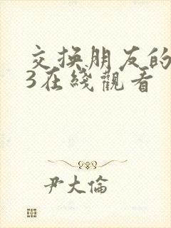 交换朋友的妻子3在线观看