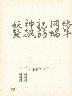 妖神记网络小说发飙的蜗牛