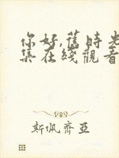 你好,旧时光全集在线观看免费