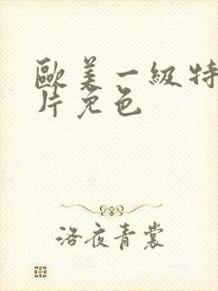 欧美一级特黄大片免色