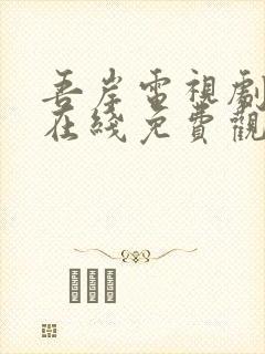 吾岸电视剧全集在线免费观看