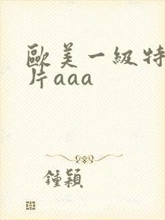 欧美一级特黄大片aaa