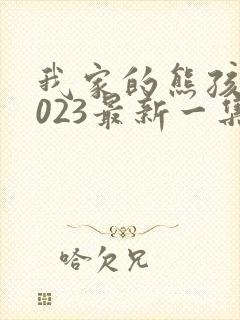 我家的熊孩子2023最新一集