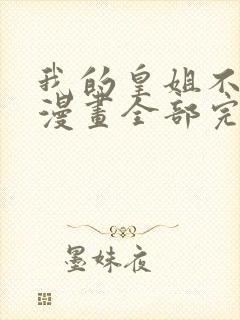 我的皇姐不好惹漫画全部完整免费