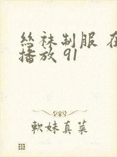 丝袜制服 在线播放 91