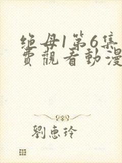 绝母1第6集免费观看动漫