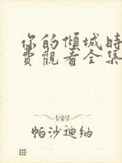 你的倾城时光免费观看全集高清