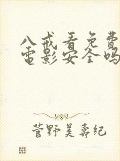 八戒看免费高清电影安全吗