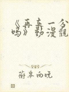 《再来一分钟好吗》动漫观看类似
