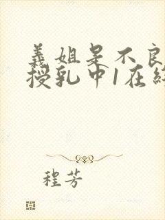 义姐是不良妈妈授乳中1在线看免费