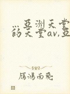 …亚洲天堂男人的天堂av,亚洲成人人…