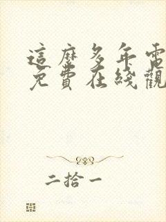 这么多年电视剧免费在线观看