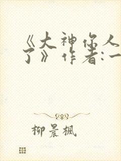 《大神你人设崩了》作者:一路烦花