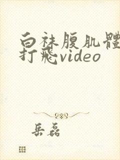 白袜腹肌体育生打飞video