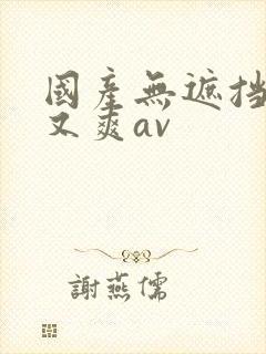国产无遮挡又黄又爽av