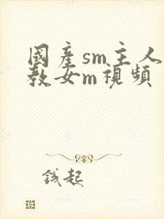 国产sm主人调教女m视频