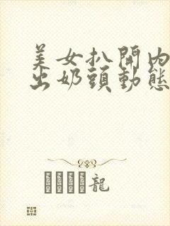 美女扒开内衣露出奶头动态小视频