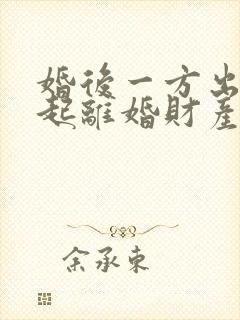 婚后一方出轨引起离婚财产怎么分