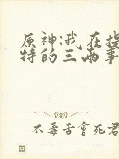 原神:我在提瓦特的三两事全文免费阅读