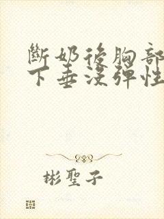 断奶后胸部干瘪下垂没弹性还能恢复吗