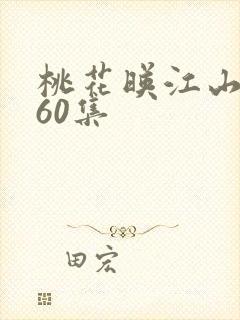 桃花映江山完结60集