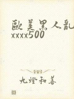欧美黑人乱猛交xxxx500