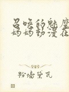 召唤的魅魔是我妈妈动漫在线观看