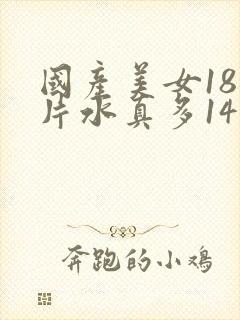 国产美女18毛片水真多14
