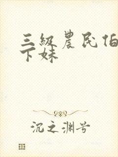 三级农民伯伯乡下妹