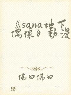 《sana地下偶像》动漫