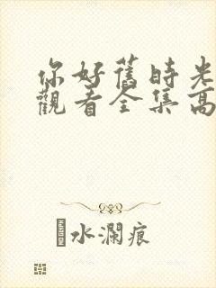 你好旧时光免费观看全集高清