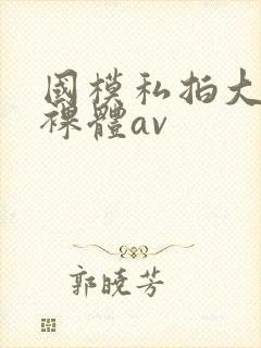 国模私拍大尺度裸体av