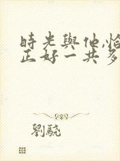 时光与他,恰是正好一共多少集封面