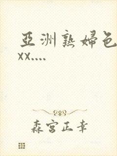 亚洲熟妇色xxxx....
