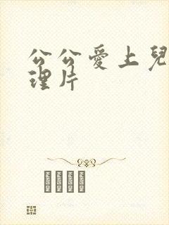 公公爱上儿媳伦理片