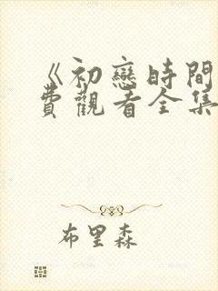 《初恋时间》免费观看全集高清第三集