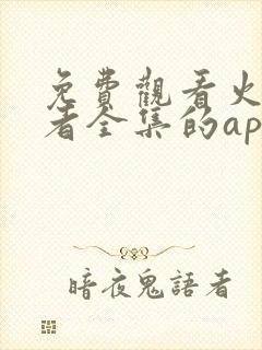 免费观看火影忍者全集的app